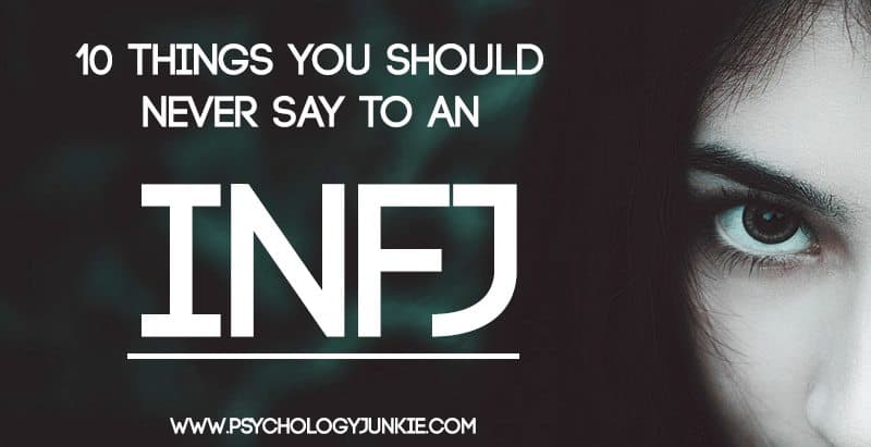 10 Things You Should Never Say to an INFJ Psychology Junkie 10 Things You Should Never Say to an INFJ Psychology Junkie