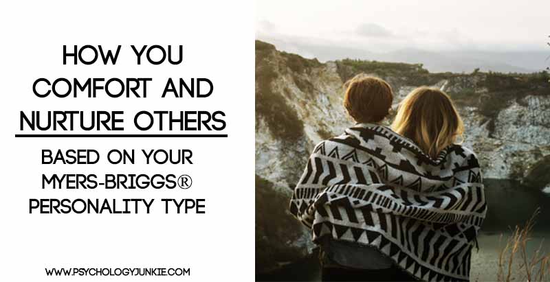 How You Comfort And Nurture Others Based On Your Myers Briggs Personality Type Psychology Junkie