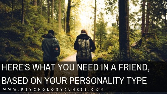 Here S What You Need In A Friend Based On Your Personality Type Psychology Junkie Here S What You Need In A Friend Based On Your Personality Type Psychology Junkie