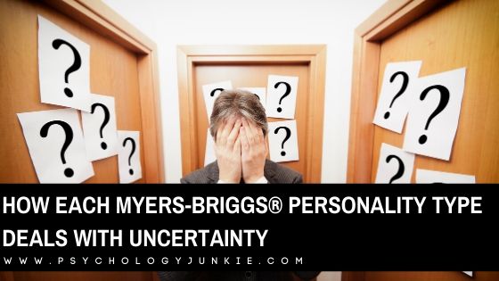 How You Deal With Uncertainty Based On Your Myers Briggs Personality Type Psychology Junkie