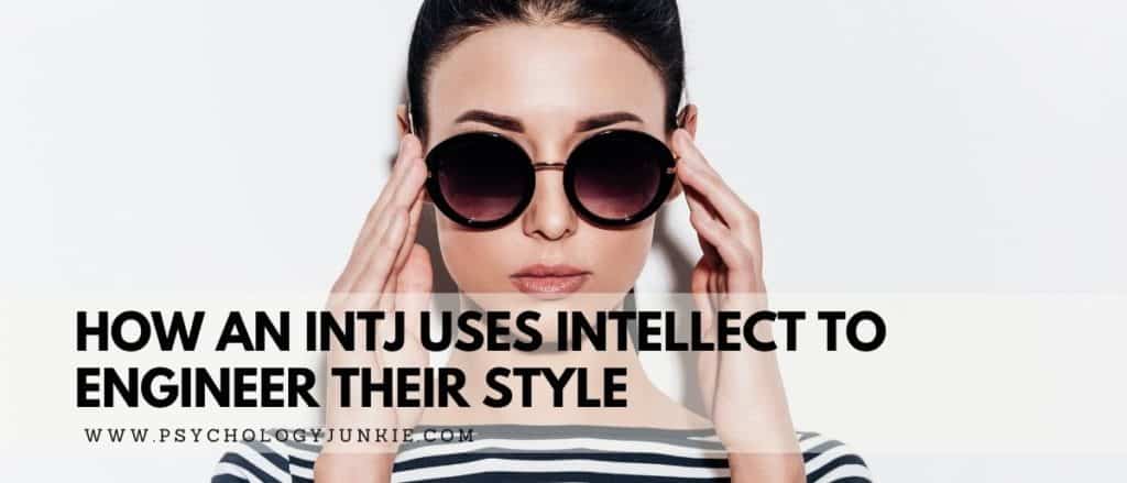 How an INTJ Uses Intellect to Engineer Their Style - Psychology Junkie