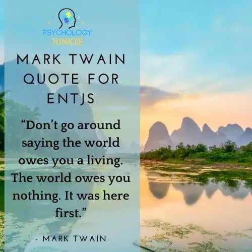 “Don’t go around saying the world owes you a living. The world owes you nothing. It was here first.” - Mark Twain quote for ENTJ