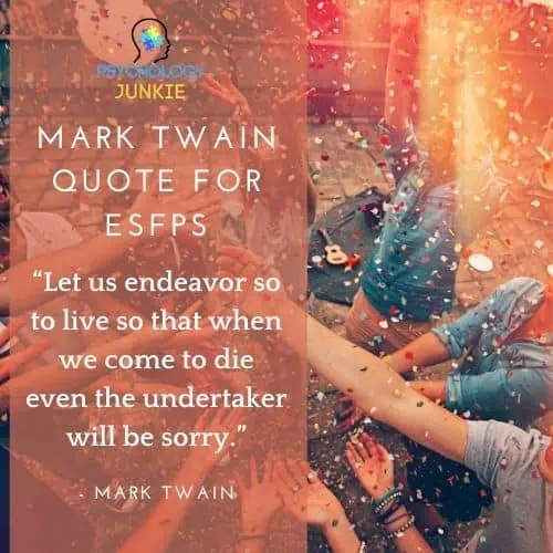 “Let us endeavor so to live so that when we come to die even the undertaker will be sorry.” - Mark Twain quote for ESFPs