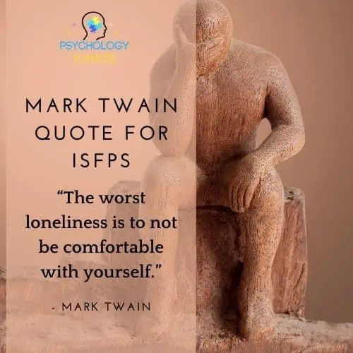 “The worst loneliness is to not be comfortable with yourself.” - The Mark Twain quote for ISFPs